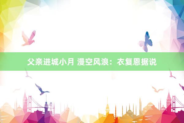 父亲进城小月 漫空风浪：衣复恩据说