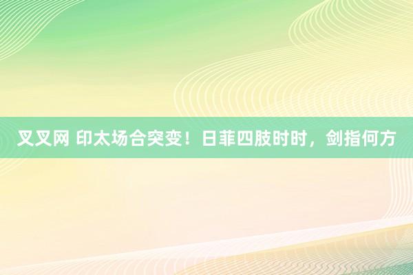 叉叉网 印太场合突变！日菲四肢时时，剑指何方