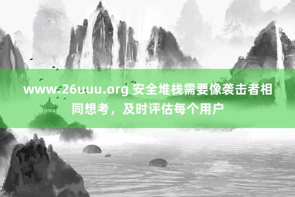 www.26uuu.org 安全堆栈需要像袭击者相同想考，及时评估每个用户