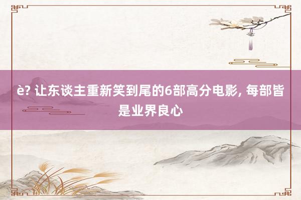 è? 让东谈主重新笑到尾的6部高分电影, 每部皆是业界良心