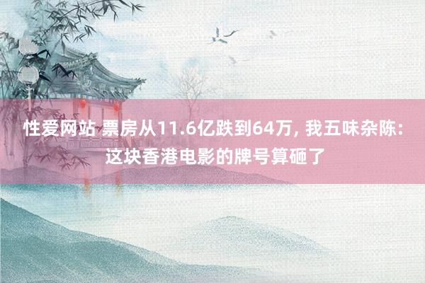 性爱网站 票房从11.6亿跌到64万, 我五味杂陈: 这块香港电影的牌号算砸了