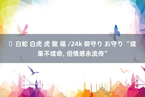 ✨白蛇 白虎 虎 龍 福 /24k 御守り お守り “续集不续命, 但情感永流传”