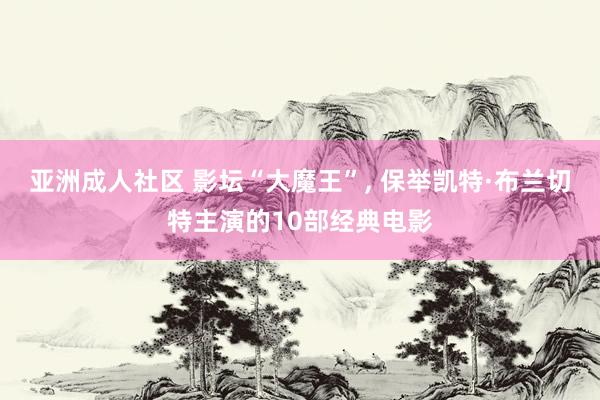 亚洲成人社区 影坛“大魔王”, 保举凯特·布兰切特主演的10部经典电影