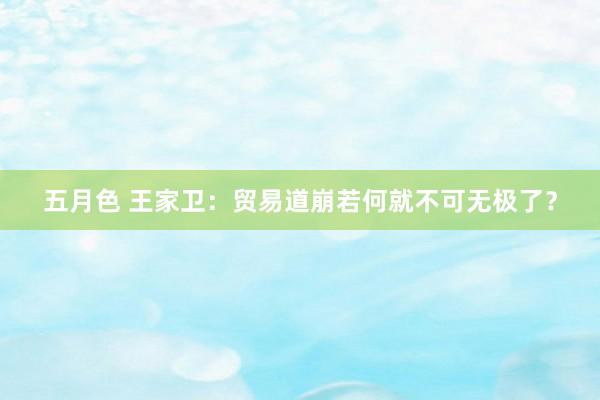五月色 王家卫：贸易道崩若何就不可无极了？