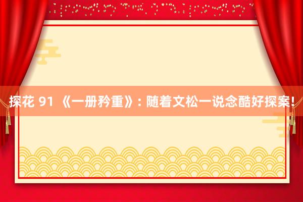 探花 91 《一册矜重》: 随着文松一说念酷好探案!