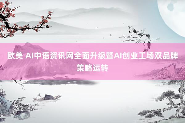 欧美 AI中语资讯网全面升级暨AI创业工场双品牌策略运转