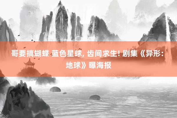 哥要搞蝴蝶 蓝色星球, 齿间求生! 剧集《异形: 地球》曝海报