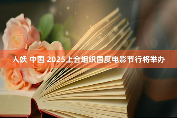 人妖 中国 2025上合组织国度电影节行将举办