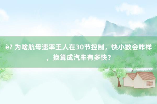 è? 为啥航母速率王人在30节控制，快小数会咋样，换算成汽车有多快？