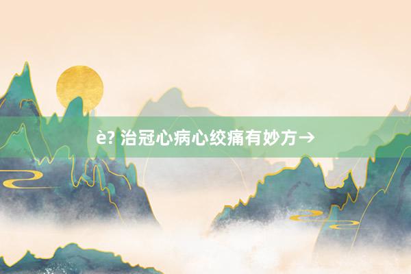 è? 治冠心病心绞痛有妙方→