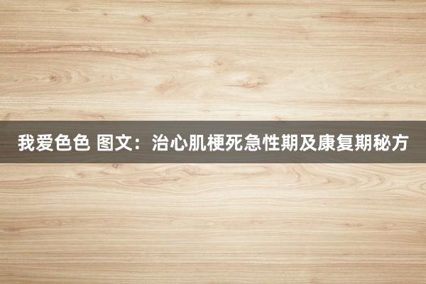 我爱色色 图文：治心肌梗死急性期及康复期秘方