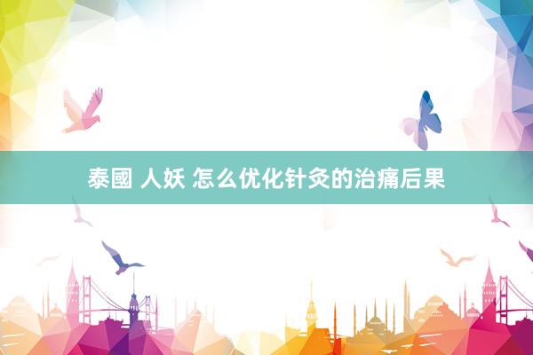 泰國 人妖 怎么优化针灸的治痛后果