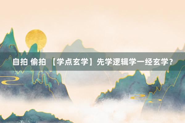 自拍 偷拍 【学点玄学】先学逻辑学一经玄学？