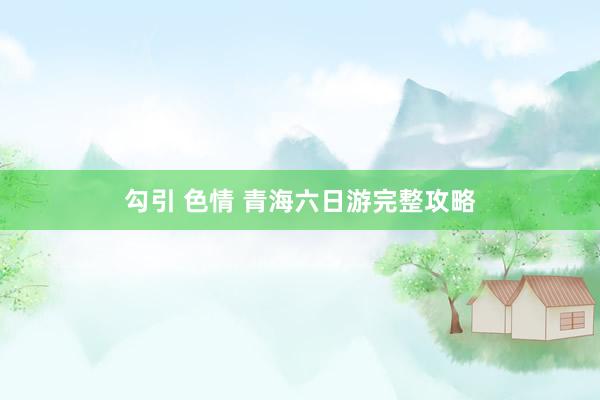 勾引 色情 青海六日游完整攻略