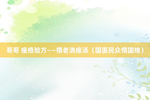 哥哥 痤疮验方——禤老消痤汤（国医民众禤国维）